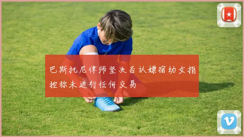 巴斯托尼律师坚决否认嫖宿幼女指控称未进行任何交易