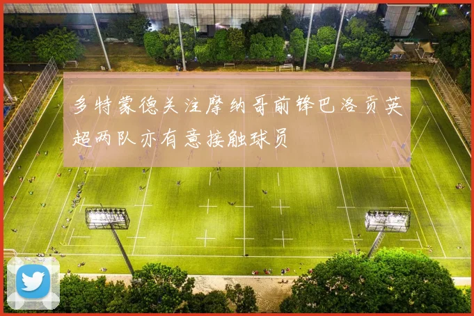 多特蒙德关注摩纳哥前锋巴洛贡英超两队亦有意接触球员