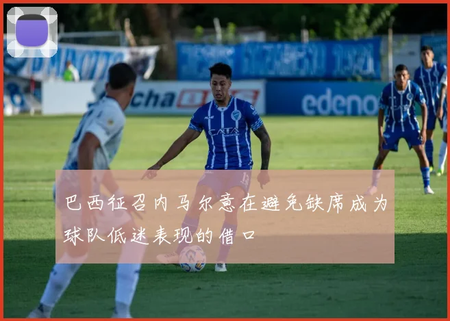 巴西征召内马尔意在避免缺席成为球队低迷表现的借口