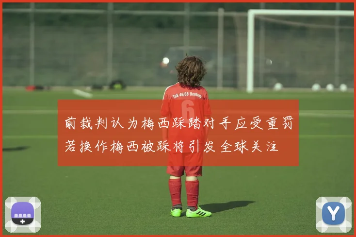 前裁判认为梅西踩踏对手应受重罚若换作梅西被踩将引发全球关注