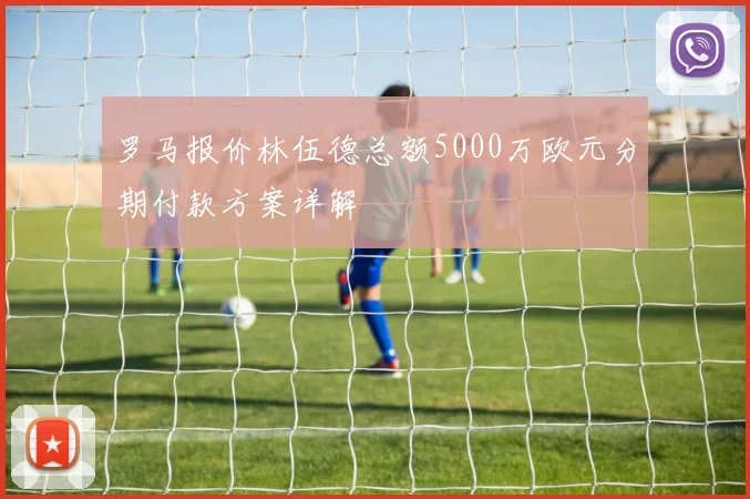 罗马报价林伍德总额5000万欧元分期付款方案详解