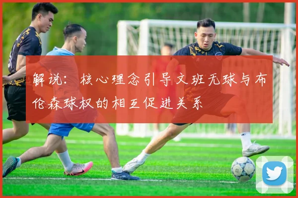 解说：核心理念引导文班无球与布伦森球权的相互促进关系