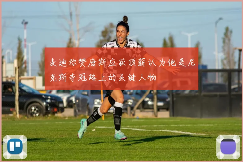 麦迪称赞唐斯应获顶薪认为他是尼克斯夺冠路上的关键人物